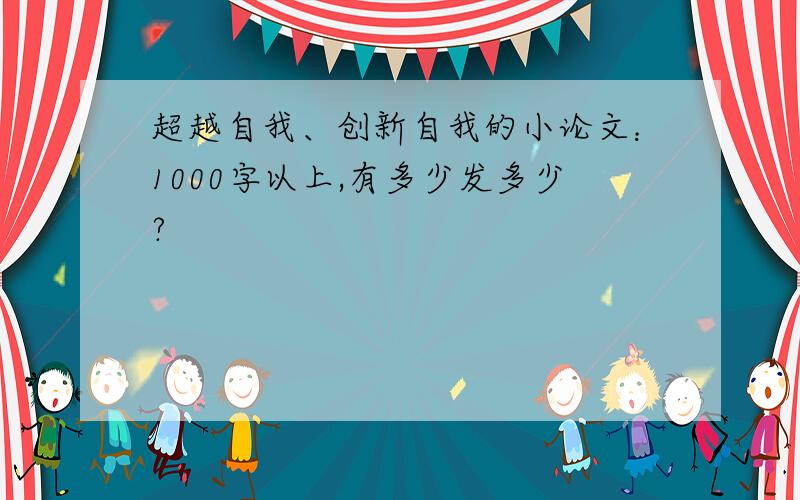 超越自我、创新自我的小论文：1000字以上,有多少发多少?