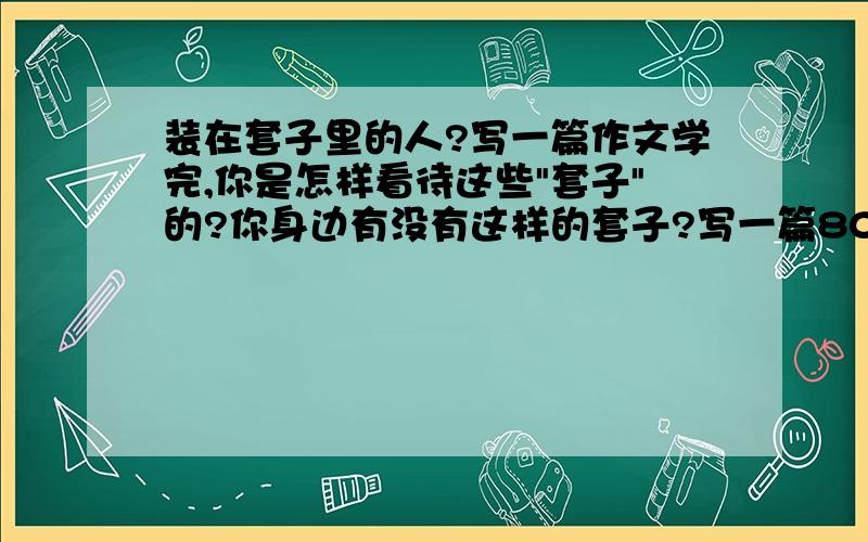 装在套子里的人?写一篇作文学完,你是怎样看待这些