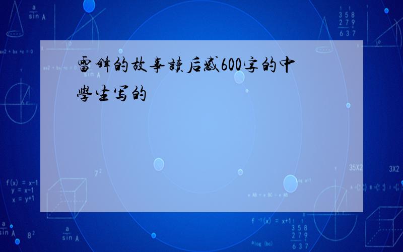 雷锋的故事读后感600字的中学生写的