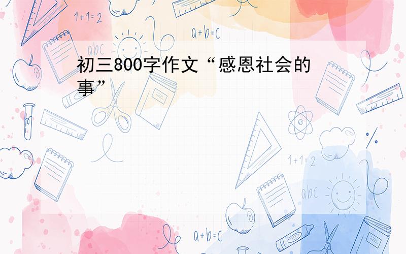 初三800字作文“感恩社会的事”