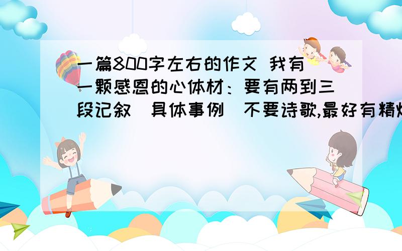 一篇800字左右的作文 我有一颗感恩的心体材：要有两到三段记叙（具体事例）不要诗歌,最好有精炼的题记或小标题事例最好要特殊一点,与动物和植物有关的最好（什么什么动物啊,长大了还