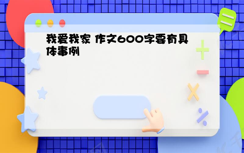 我爱我家 作文600字要有具体事例