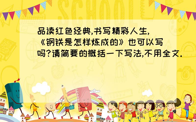 品读红色经典,书写精彩人生,《钢铁是怎样炼成的》也可以写吗?请简要的概括一下写法,不用全文.