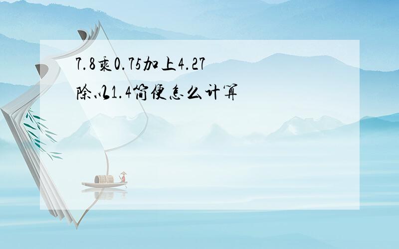 7.8乘0.75加上4.27除以1.4简便怎么计算