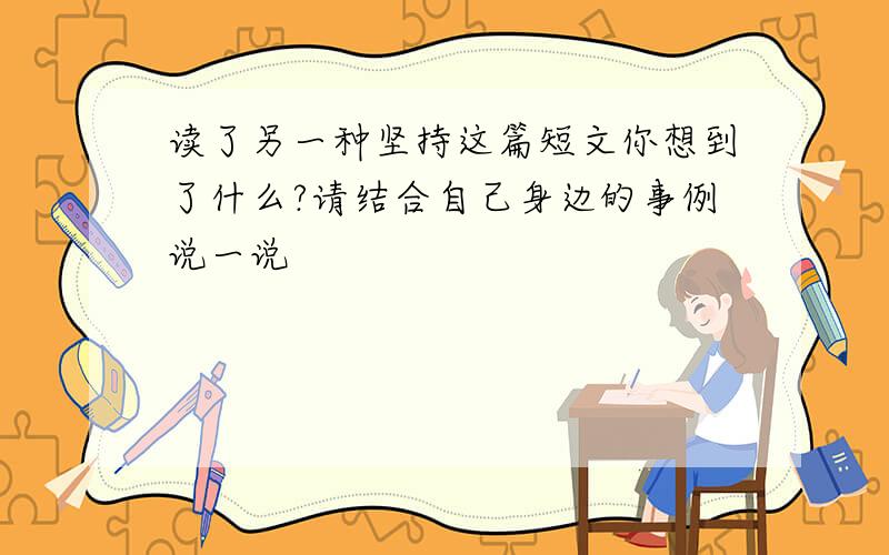 读了另一种坚持这篇短文你想到了什么?请结合自己身边的事例说一说