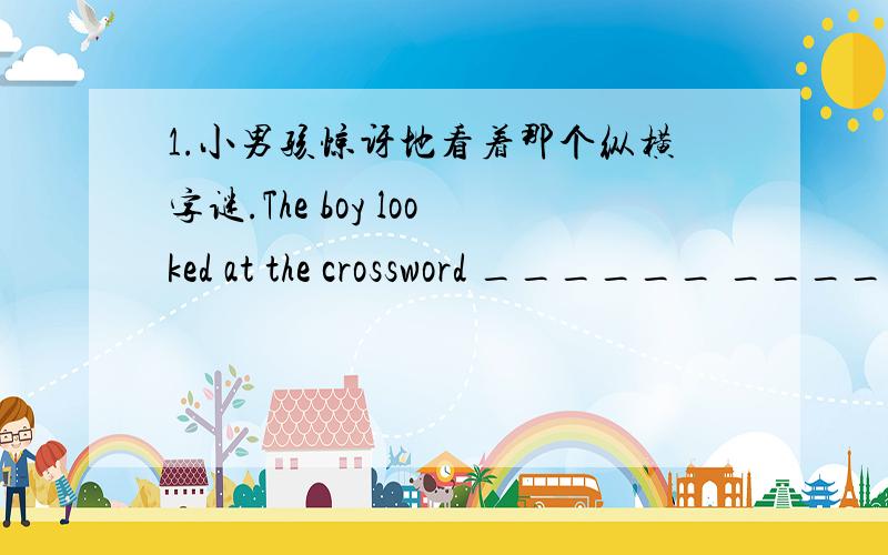 1.小男孩惊讶地看着那个纵横字谜.The boy looked at the crossword ______ _______ ____________.\2.你相信巫术吗?Do you _________ ____________ ________ 3.她给我的研究提供了实实在在的援助.she gave me practical ________ __