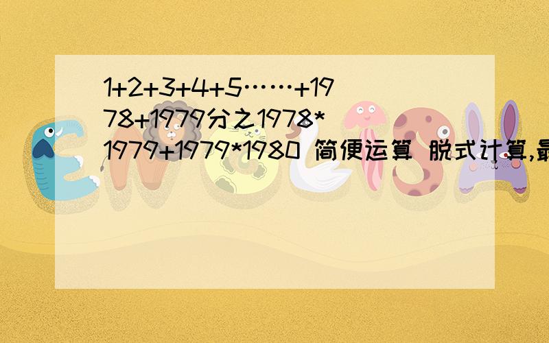 1+2+3+4+5……+1978+1979分之1978*1979+1979*1980 简便运算 脱式计算,最好