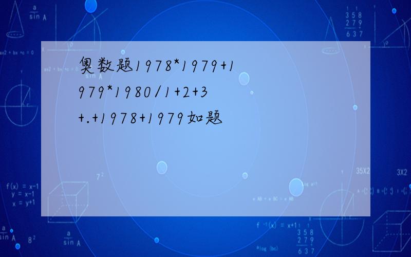 奥数题1978*1979+1979*1980/1+2+3+.+1978+1979如题