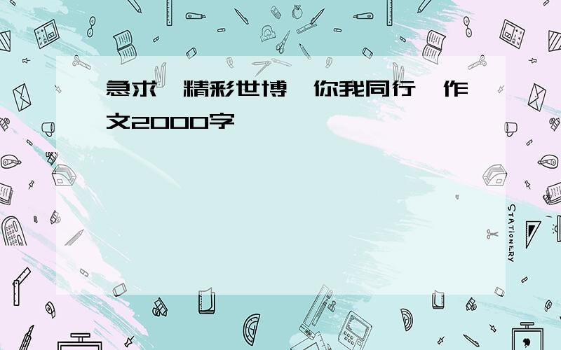 急求《精彩世博,你我同行》作文2000字