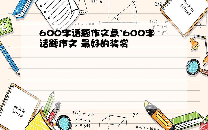 600字话题作文急~600字话题作文 最好的奖赏