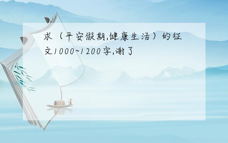 求（平安假期,健康生活）的征文1000~1200字,谢了