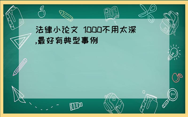 法律小论文 1000不用太深,最好有典型事例