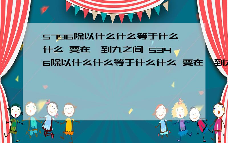 5796除以什么什么等于什么什么 要在一到九之间 5346除以什么什么等于什么什么 要在一到九之间帮我