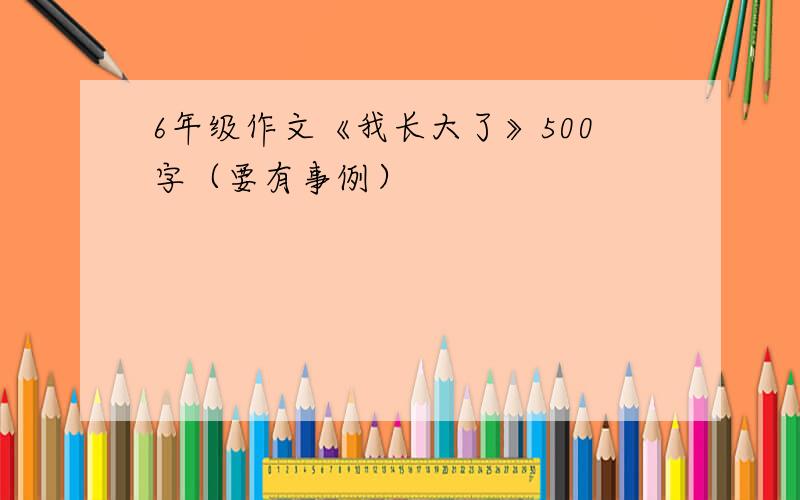 6年级作文《我长大了》500字（要有事例）