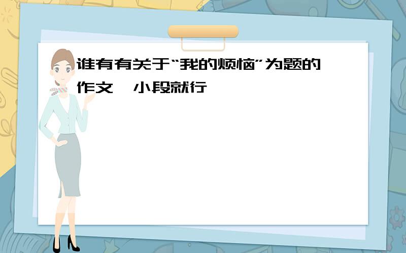 谁有有关于“我的烦恼”为题的作文一小段就行