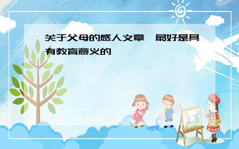 关于父母的感人文章,最好是具有教育意义的