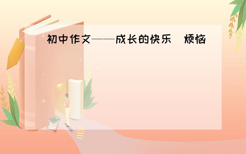 初中作文——成长的快乐（烦恼）