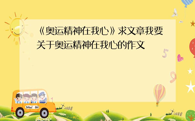 《奥运精神在我心》求文章我要关于奥运精神在我心的作文