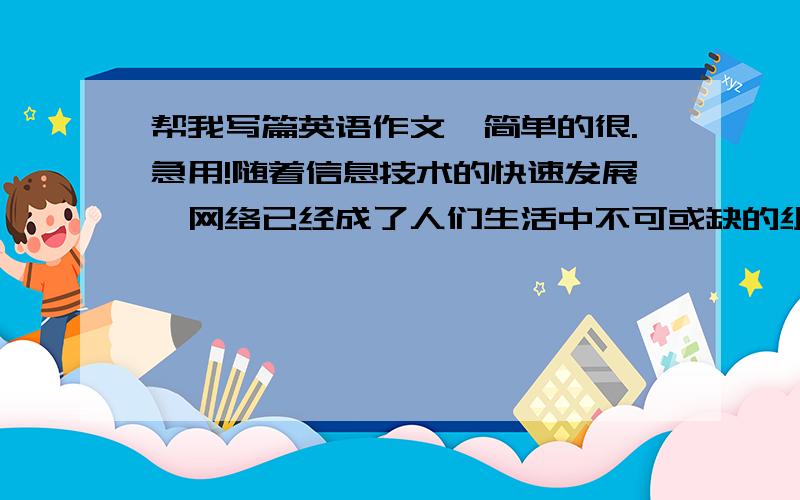 帮我写篇英语作文、简单的很.急用!随着信息技术的快速发展,网络已经成了人们生活中不可或缺的组成部分,但不容忽视的是,网络污染也随之开始泛滥起来.请以“cyber pollution”为题写一篇100