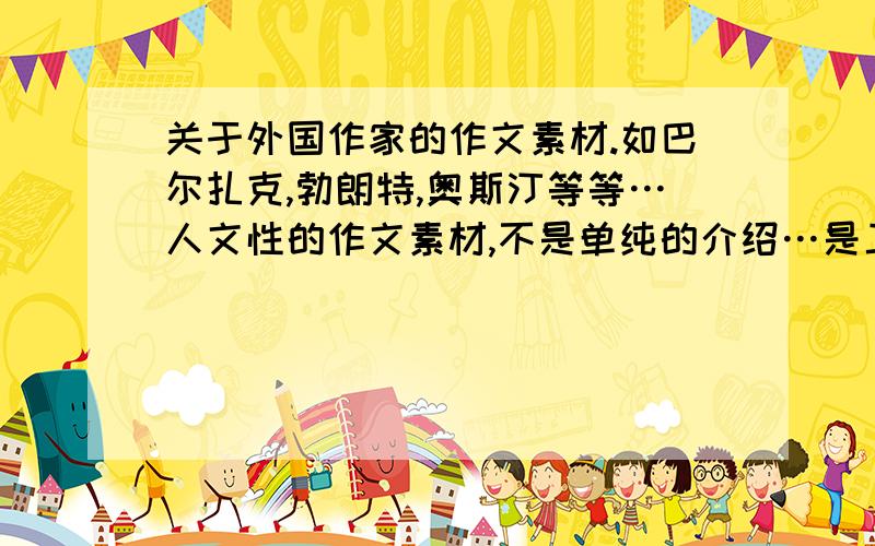 关于外国作家的作文素材.如巴尔扎克,勃朗特,奥斯汀等等…人文性的作文素材,不是单纯的介绍…是工整生动的语段,可以包含作品,思想…使得多个事例可以整合为排比的语段…