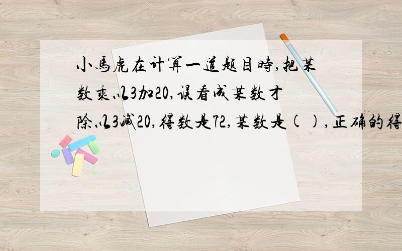 小马虎在计算一道题目时,把某数乘以3加20,误看成某数才除以3减20,得数是72,某数是(),正确的得数是（）