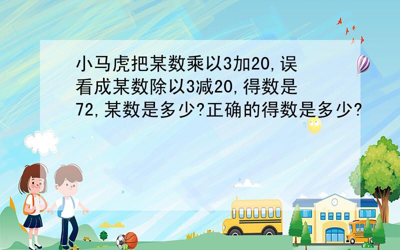 小马虎把某数乘以3加20,误看成某数除以3减20,得数是72,某数是多少?正确的得数是多少?