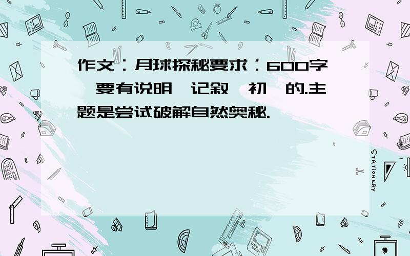 作文：月球探秘要求：600字,要有说明,记叙,初一的.主题是尝试破解自然奥秘.