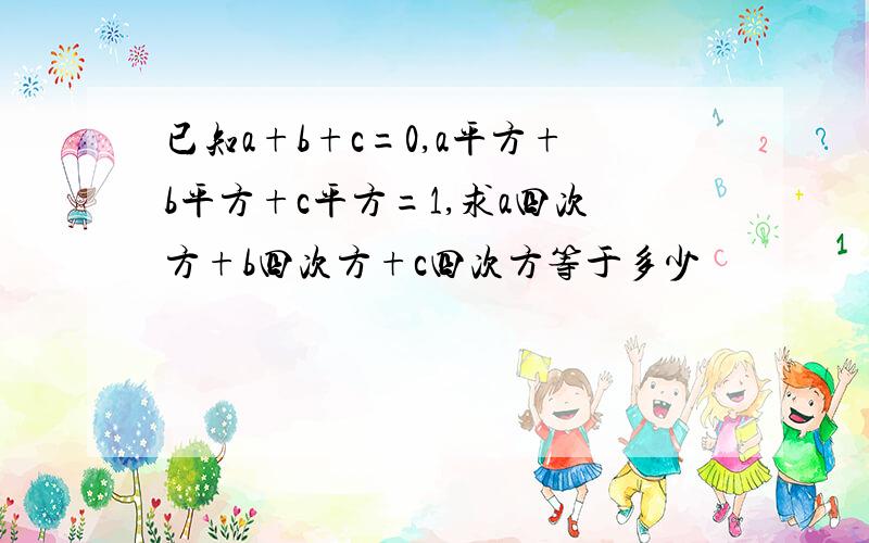 已知a+b+c=0,a平方+b平方+c平方=1,求a四次方+b四次方+c四次方等于多少