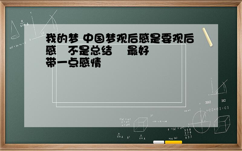 我的梦 中国梦观后感是要观后感   不是总结    最好带一点感情