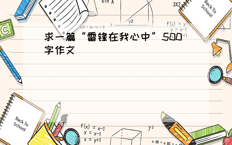 求一篇“雷锋在我心中”500字作文