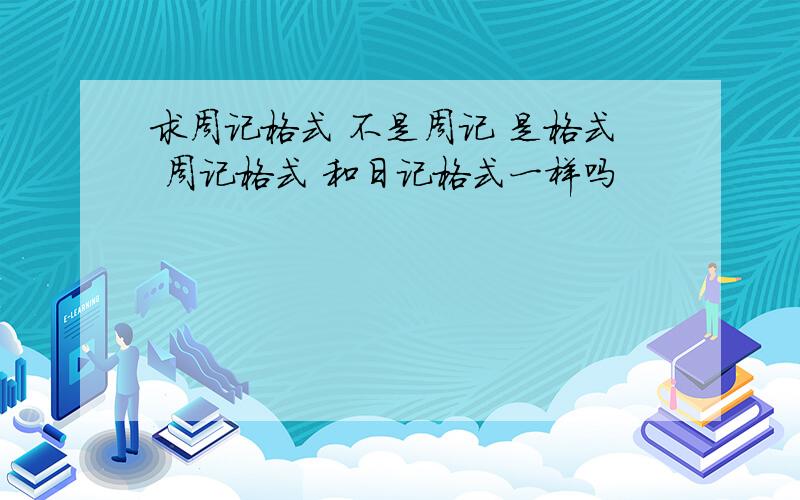 求周记格式 不是周记 是格式 周记格式 和日记格式一样吗