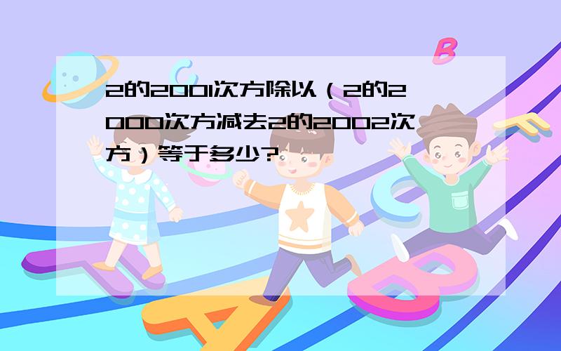 2的2001次方除以（2的2000次方减去2的2002次方）等于多少?