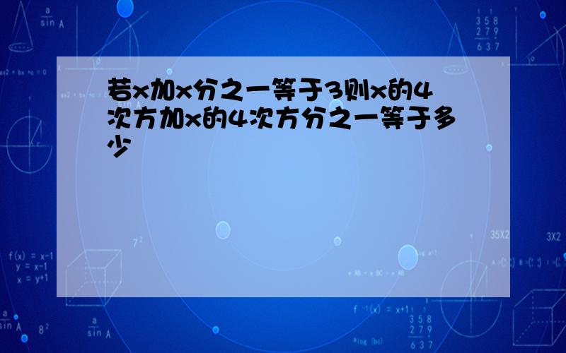 若x加x分之一等于3则x的4次方加x的4次方分之一等于多少