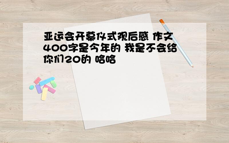 亚运会开幕仪式观后感 作文 400字是今年的 我是不会给你们20的 哈哈