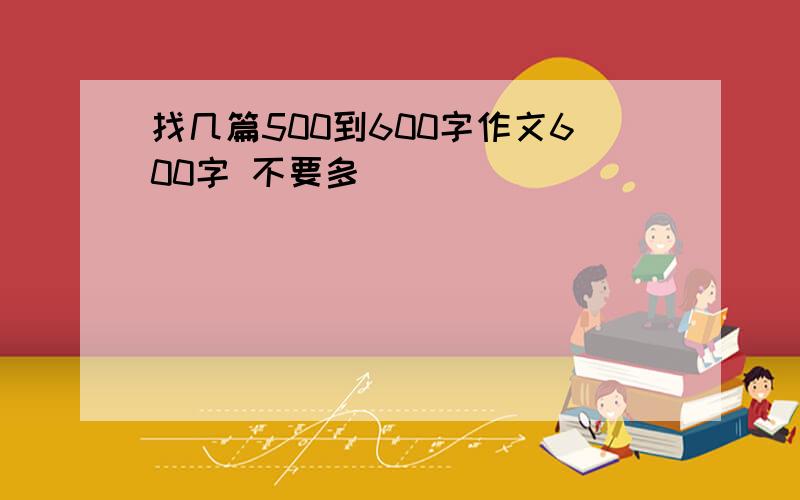 找几篇500到600字作文600字 不要多