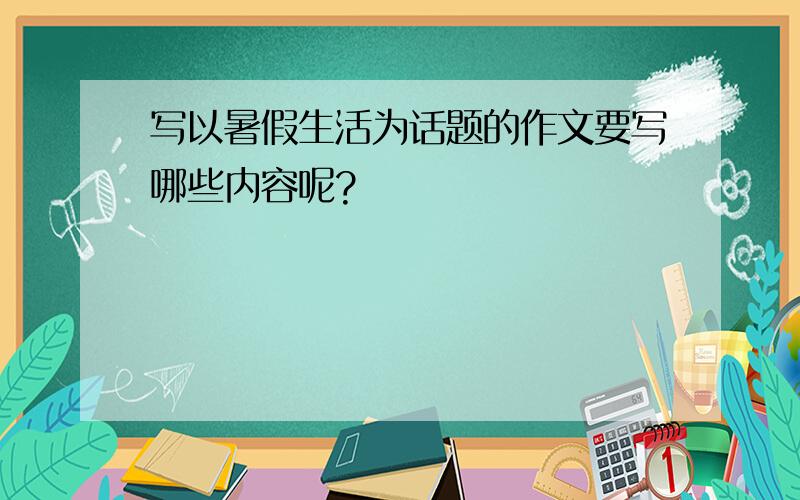 写以暑假生活为话题的作文要写哪些内容呢?