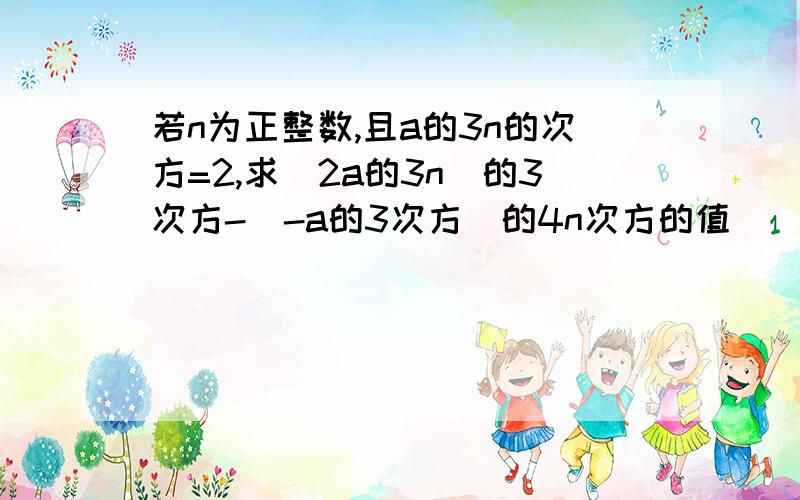 若n为正整数,且a的3n的次方=2,求(2a的3n）的3次方-（-a的3次方）的4n次方的值