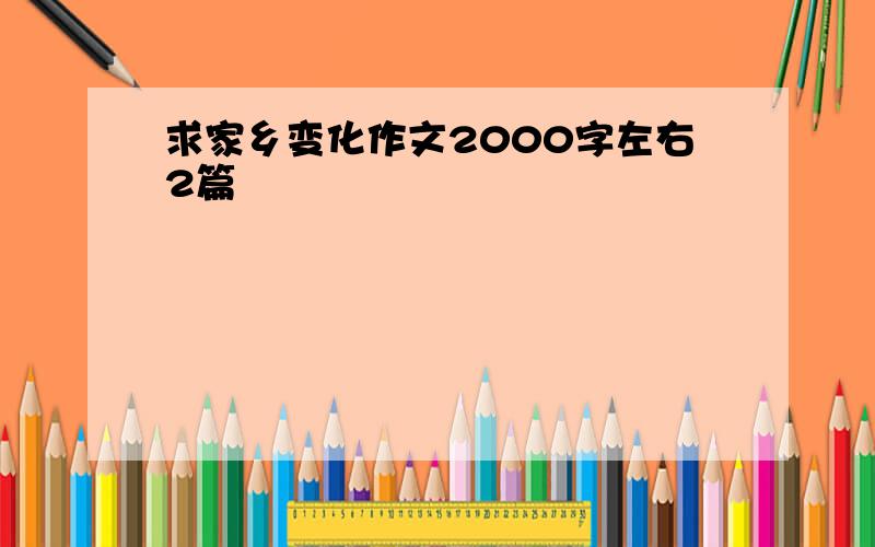 求家乡变化作文2000字左右2篇