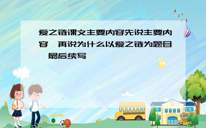 爱之链课文主要内容先说主要内容,再说为什么以爱之链为题目,最后续写