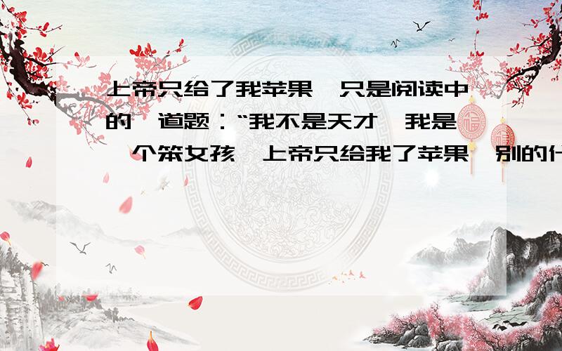 上帝只给了我苹果,只是阅读中的一道题：“我不是天才,我是一个笨女孩,上帝只给我了苹果,别的什么都没有”怎么解释