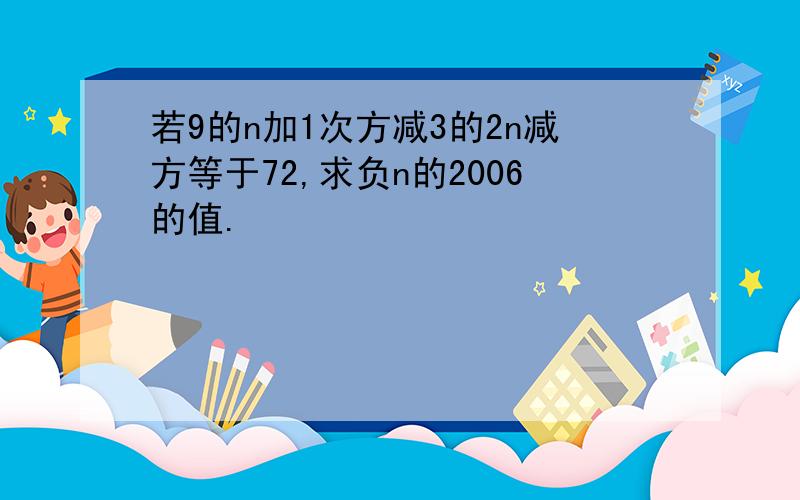 若9的n加1次方减3的2n减方等于72,求负n的2006的值.