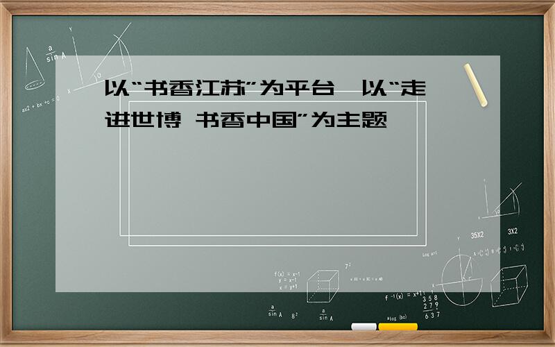 以“书香江苏”为平台,以“走进世博 书香中国”为主题