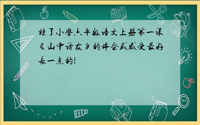 读了小学六年级语文上册第一课《山中访友》的体会或感受最好长一点的!