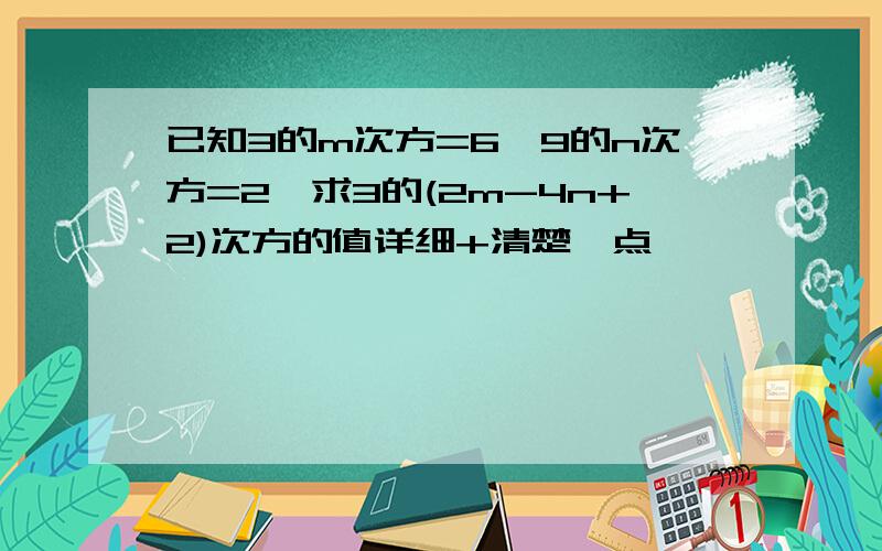 已知3的m次方=6,9的n次方=2,求3的(2m-4n+2)次方的值详细+清楚一点