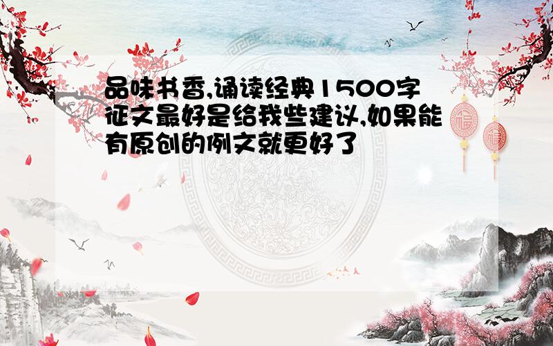 品味书香,诵读经典1500字征文最好是给我些建议,如果能有原创的例文就更好了