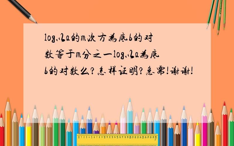 log以a的m次方为底b的对数等于m分之一log以a为底b的对数么?怎样证明?急需!谢谢!