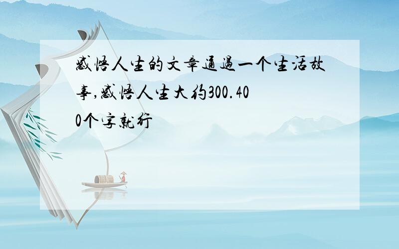 感悟人生的文章通过一个生活故事,感悟人生大约300.400个字就行