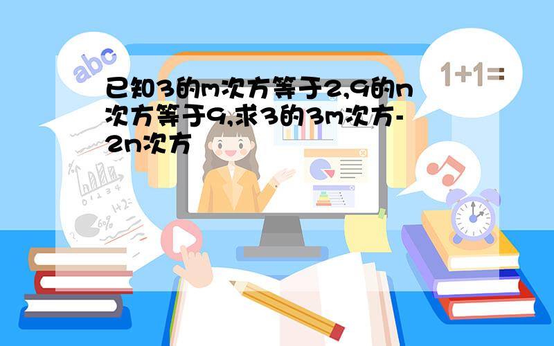 已知3的m次方等于2,9的n次方等于9,求3的3m次方-2n次方