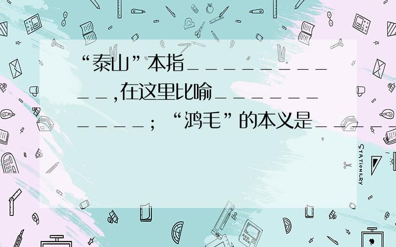 “泰山”本指__________,在这里比喻__________；“鸿毛”的本义是________,在这里形容____________