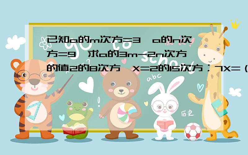 已知a的m次方=3,a的n次方=9,求a的3m-2n次方的值2的8次方*X=2的15次方；7X=（-7）的5次方.解方程